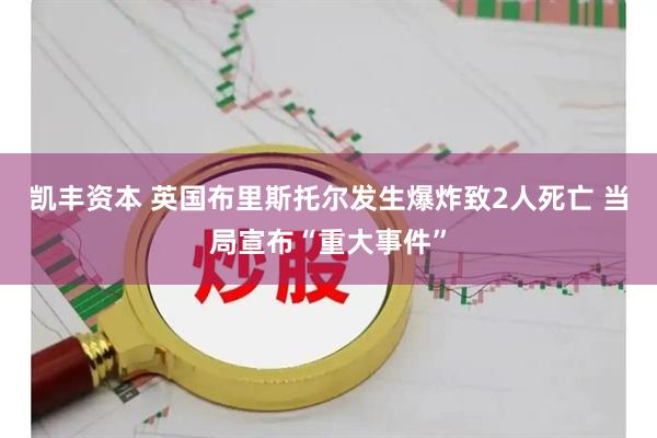 凯丰资本 英国布里斯托尔发生爆炸致2人死亡 当局宣布“重大事件”